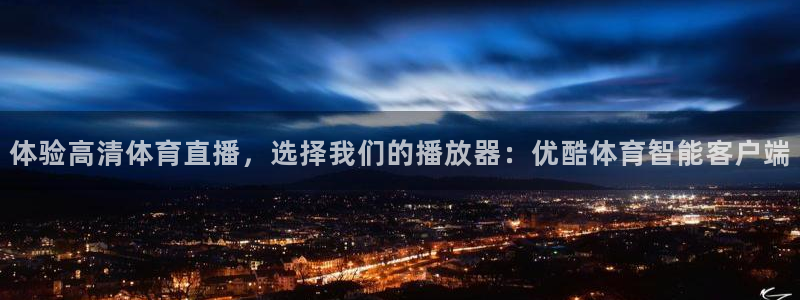 黑白直播 体育：体验高清体育直播，选择我们的播放器：优酷体育智能客户端