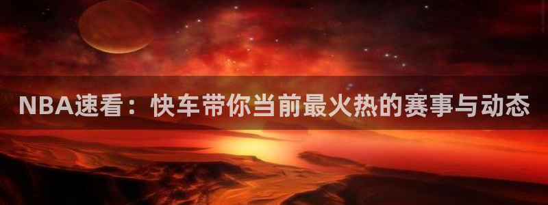 黑白体育足球直播：NBA速看：快车带你当前最火热的赛事与动态