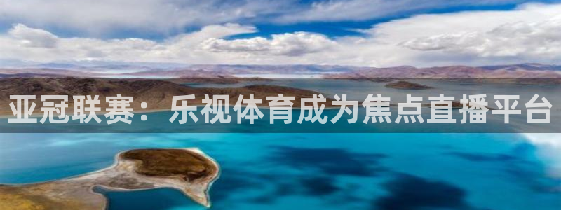 黑白体育nba免费观看：亚冠联赛：乐视体育成为焦点直播平台